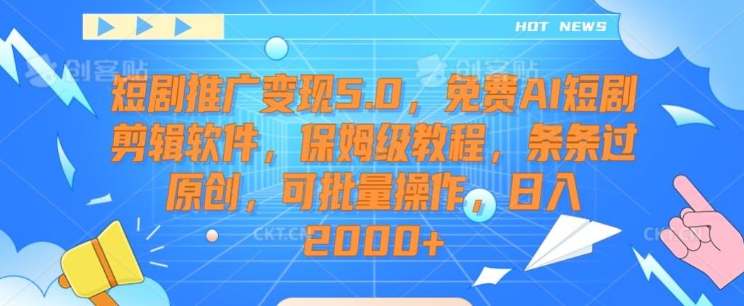 短剧推广变现5.0，免费AI短剧剪辑软件，保姆级教程，条条过原创，可批量操作，日入2000+【揭秘】-皮皮网创