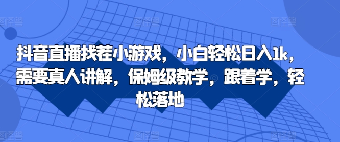 抖音直播找茬小游戏，小白轻松日入1k，需要真人讲解，保姆级教学，跟着学，轻松落地【揭秘】-皮皮网创