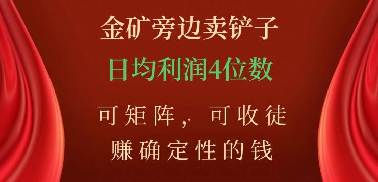 金矿旁边卖铲子，赚确定性的钱，可矩阵，可收徒，日均利润4位数【揭秘】-皮皮网创