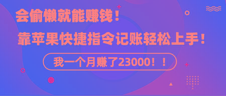 《会偷懒就能赚钱！靠苹果快捷指令自动记账轻松上手，一个月变现23000！》-皮皮网创