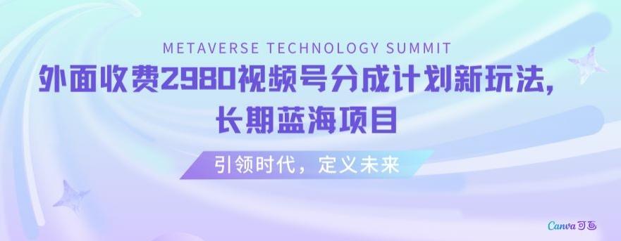 外面收费2980视频号分成计划最新玩法，长期蓝海项目【揭秘】-皮皮网创