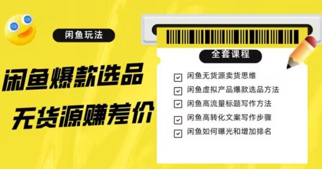 闲鱼无货源赚差价进阶玩法，爆款选品，资源寻找，引流变现全套教程（11节课）【揭秘】-皮皮网创