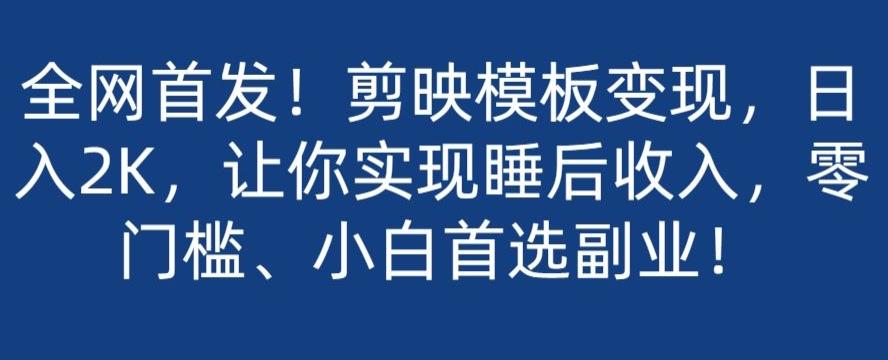 全网首发！剪映模板变现，日入2K，让你实现睡后收入，零门槛、小白首选副业！-皮皮网创