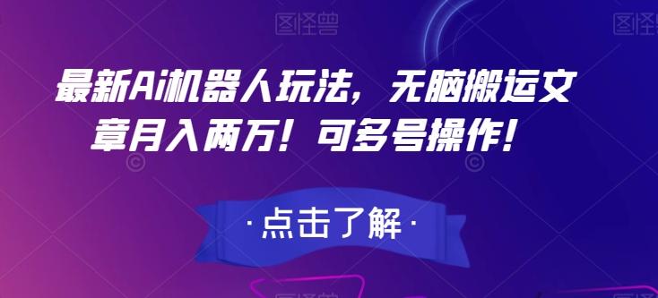 最新Ai机器人玩法，无脑搬运文章月入两万！可多号操作！【揭秘】-皮皮网创