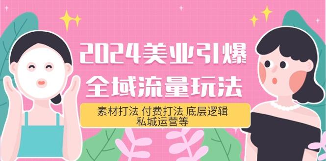 (9867期)2024美业-引爆全域流量玩法，素材打法 付费打法 底层逻辑 私城运营等(31节)-皮皮网创