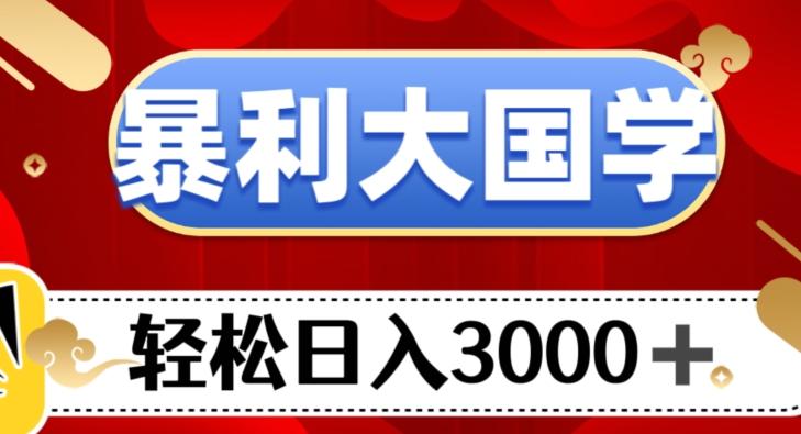 暴利大国学项目，轻松日入3000+【揭秘】-皮皮网创