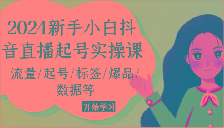 2024新手小白抖音直播起号实操课，流量/起号/标签/爆品/数据等-皮皮网创