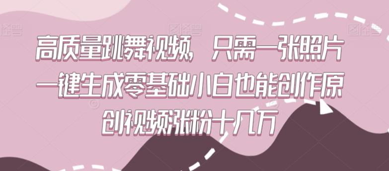 高质量跳舞视频，只需一张照片一键生成零基础小白也能创作原创视频涨粉十几万【揭秘】-皮皮网创