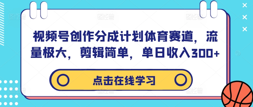 视频号创作分成计划体育赛道，流量极大，剪辑简单，单日收入300+-皮皮网创