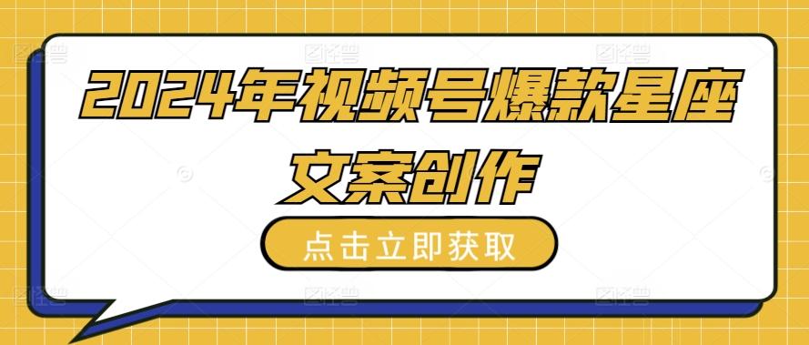 2024年视频号爆款星座文案创作教程【揭秘】-皮皮网创