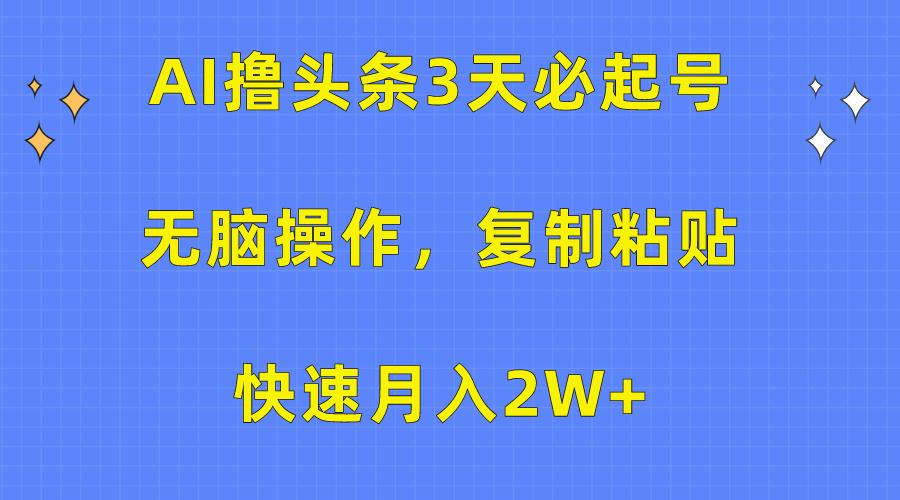 (10043期)AI撸头条3天必起号，无脑操作3分钟1条，复制粘贴快速月入2W+-皮皮网创