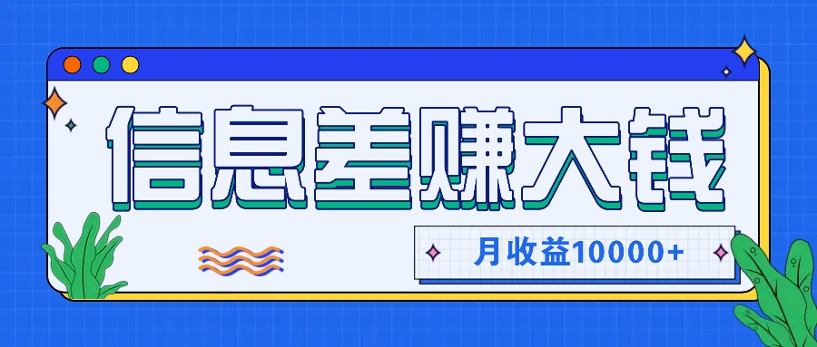 利用信息差赚钱，零成本零门槛专门赚懒人的钱，月收益10000+-皮皮网创