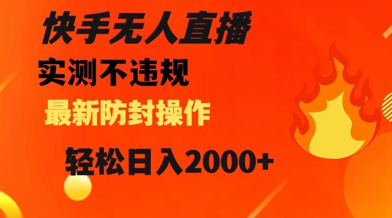 快手无人直播，不违规搭配最新的防封操作，轻松日入2000+【揭秘】-皮皮网创