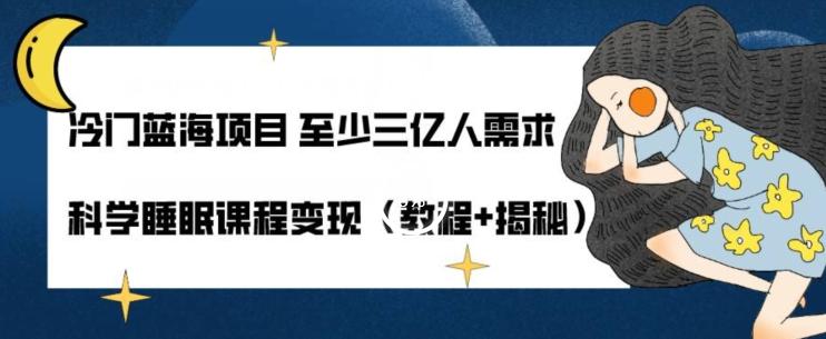 冷门蓝海项目至少三亿人需求科学睡眠课程变现（教程+揭秘）-皮皮网创