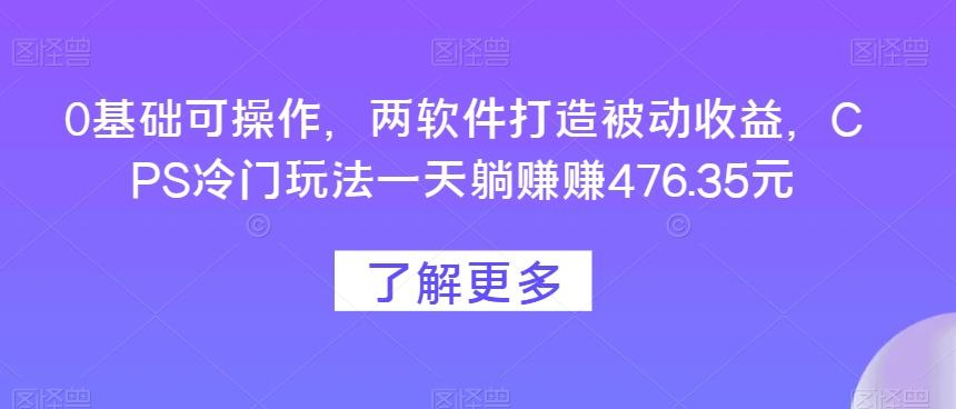 0基础可操作，两软件打造被动收益，CPS冷门玩法一天躺赚赚476.35元-皮皮网创