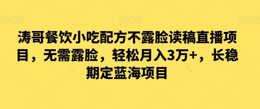涛哥餐饮小吃配方不露脸读稿直播项目，无‮露需‬脸，‮松轻‬月入3万+，​长‮稳期‬定‮海蓝‬项目-皮皮网创