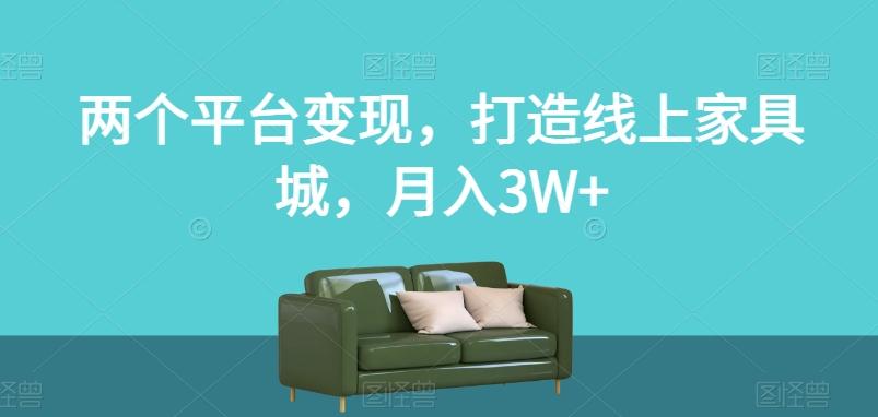 两个平台变现，打造线上家具城，月入3W+【揭秘】-皮皮网创