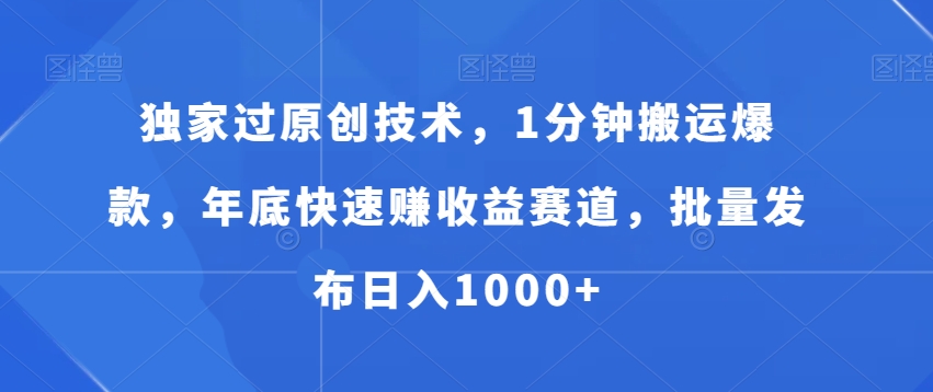 独家过原创技术，1分钟搬运爆款，年底快速赚收益赛道，批量发布日入1000+【揭秘】-皮皮网创