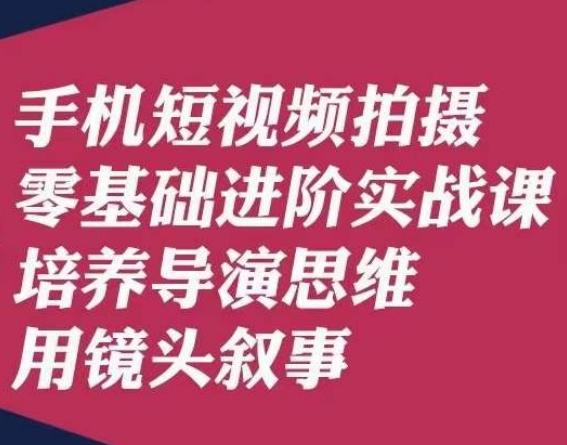 手机短视频拍摄零基础进阶实战课，培养导演思维用镜头叙事唐先生-皮皮网创