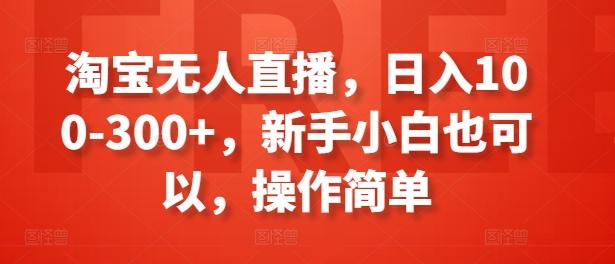 淘宝无人直播，日入100-300+，新手小白也可以，操作简单-皮皮网创
