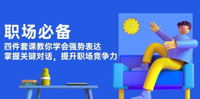 图片[1]-职场必备，四件套课教你学会强势表达，掌握关键对话，提升职场竞争力-皮皮网创