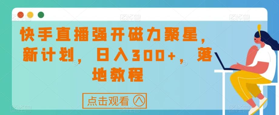 快手直播强开磁力聚星，新计划，日入300+，落地教程-皮皮网创