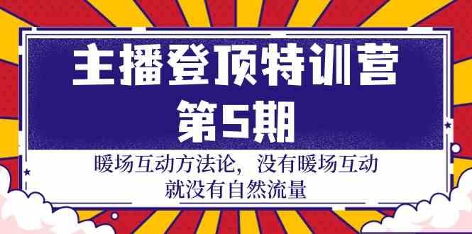 主播登顶特训营第5期：暖场互动方法论 没有暖场互动就没有自然流量(30节)-皮皮网创