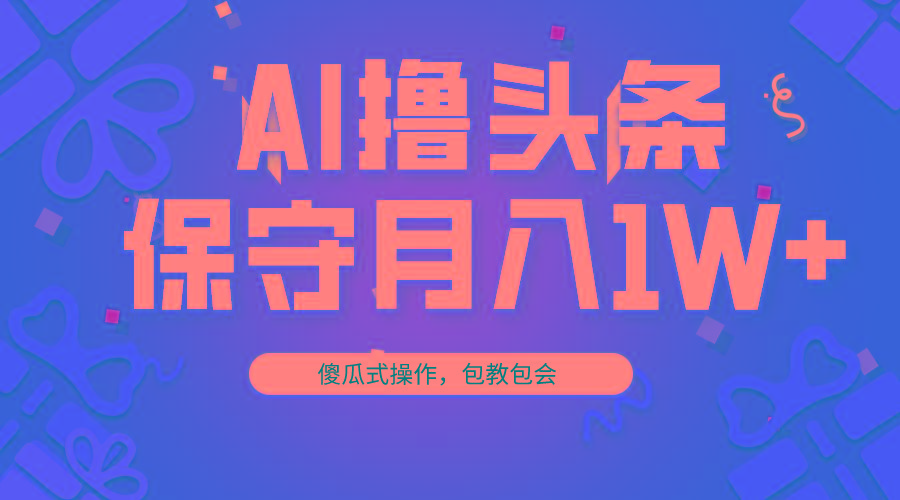 AI撸头条3天必起号，傻瓜操作3分钟1条，复制粘贴月入1W+。-皮皮网创