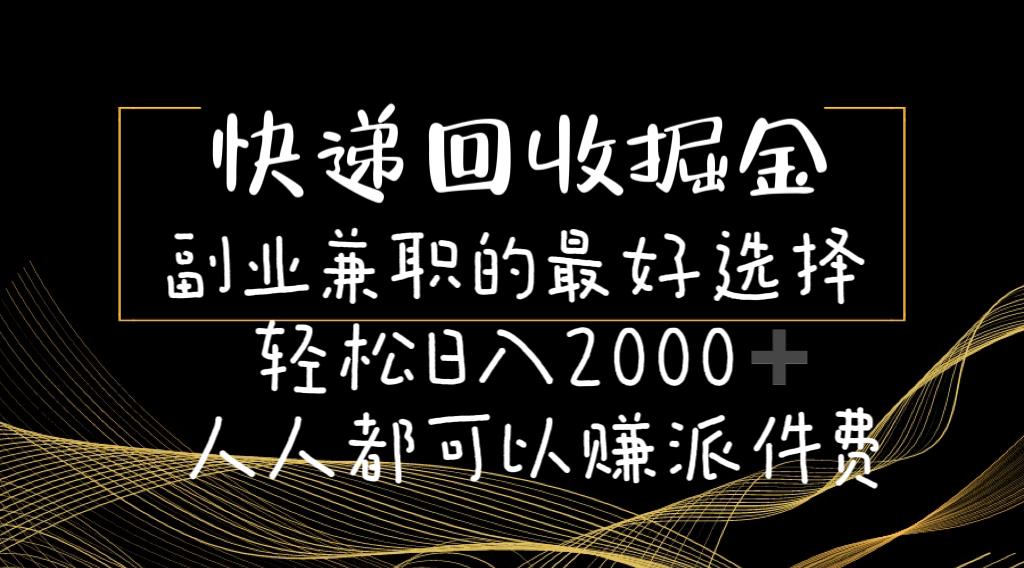 快递回收掘金副业兼职的最好选择轻松日入2000-人人都可以赚派件费-皮皮网创