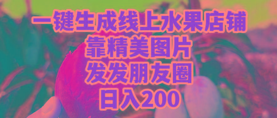 (9467期)一键生成线上水果店，靠精美图片发发朋友圈，也能日入200-皮皮网创