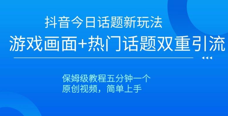 抖音今日话题新玩法，游戏画面+热门话题双重引流，保姆级教程五分钟一个【揭秘】-皮皮网创