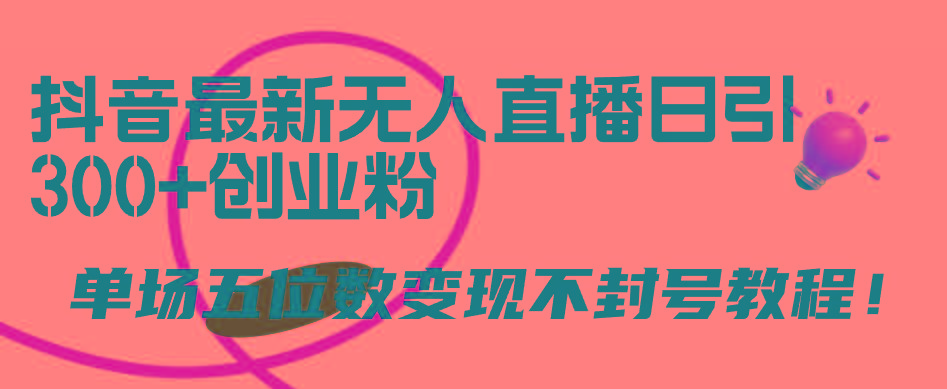 (9366期)抖音最新无人直播日引300+创业粉，单场五位数变现不封号教程！-皮皮网创