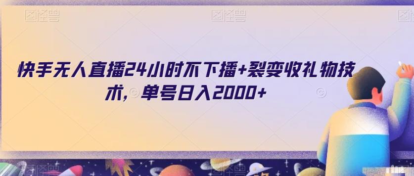 快手无人直播24小时不下播+裂变收礼物技术，单号日入2000+【揭秘】-皮皮网创