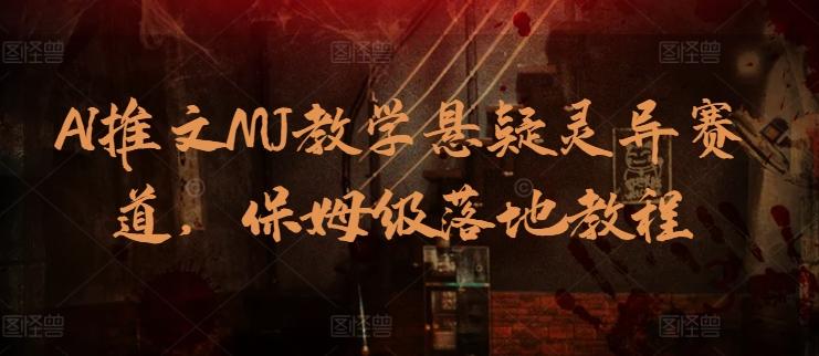 AI推文MJ教学悬疑灵异赛道，保姆级落地教程-皮皮网创