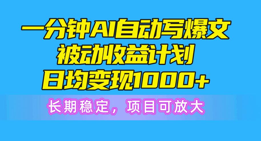 一分钟AI爆文被动收益计划，日均变现1000+，长期稳定，项目可放大-皮皮网创