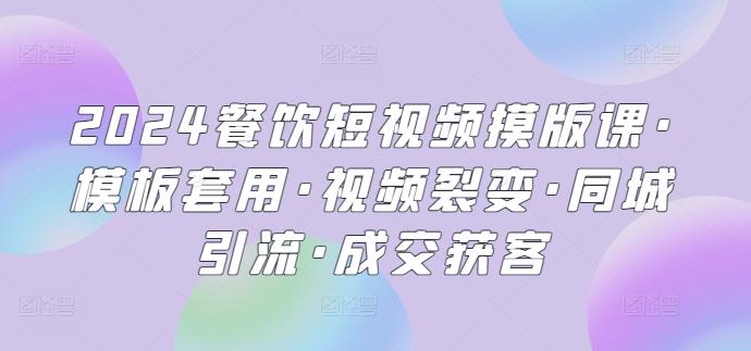 2024餐饮短视频摸版课·模板套用·视频裂变·同城引流·成交获客-皮皮网创