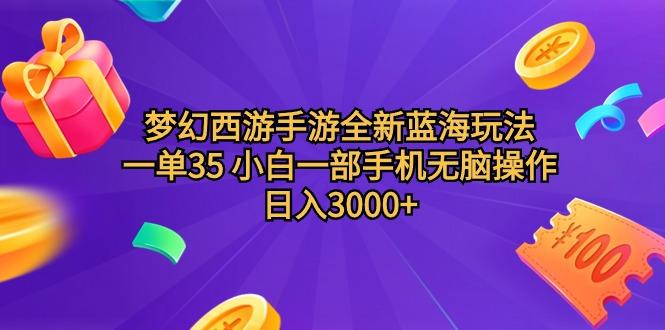 (9612期)梦幻西游手游全新蓝海玩法 一单35 小白一部手机无脑操作 日入3000+轻轻…-皮皮网创