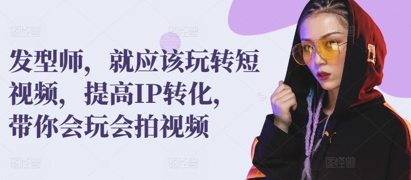 发型师，就应该玩转短视频，提高IP转化，带你会玩会拍视频-皮皮网创