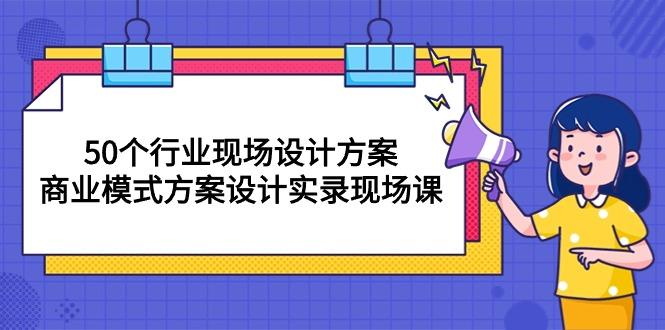 50个行业 现场设计方案，商业模式方案设计实录现场课(50节课-皮皮网创
