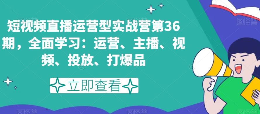 短视频直播运营型实战营第36期，全面学习：运营、主播、视频、投放、打爆品-皮皮网创