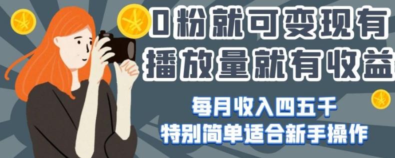0粉就可变现，有播放量就有收益，每月收入四五千，特别简单适合新手操作【揭秘】-皮皮网创