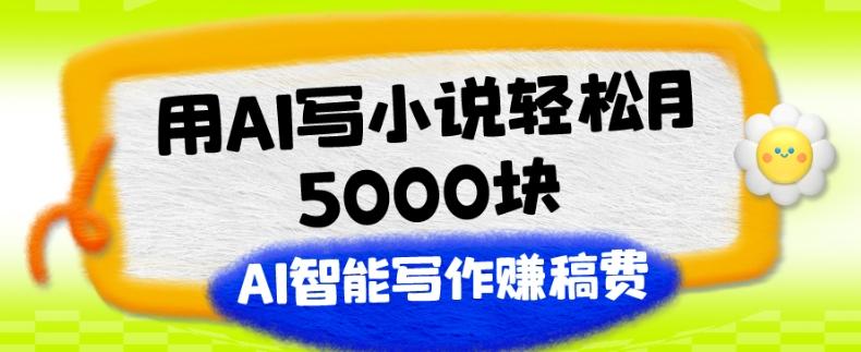 用AI写小说轻松月5000块、AI智能写作赚稿费、【附加一对一指导】-皮皮网创