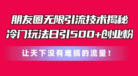 朋友圈无限引流技术，一个冷门玩法日引500+创业粉，让天下没有难搞的流量【揭秘】-皮皮网创