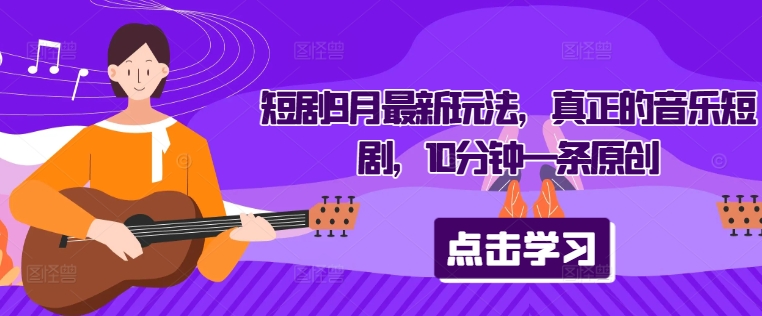 短剧9月最新玩法，真正的音乐短剧，10分钟一条原创-皮皮网创