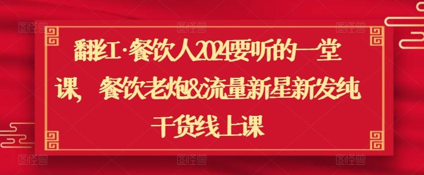 翻红·餐饮人2024要听的一堂课，餐饮老炮&流量新星新发纯干货线上课-皮皮网创
