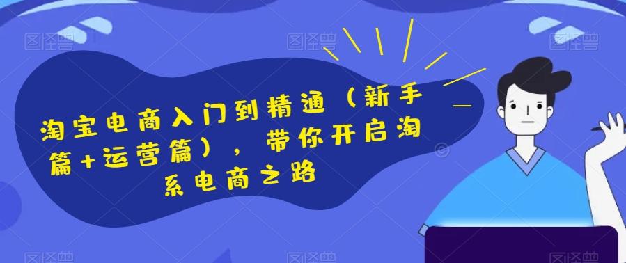 淘宝电商入门到精通（新手篇+运营篇），带你开启淘系电商之路-皮皮网创