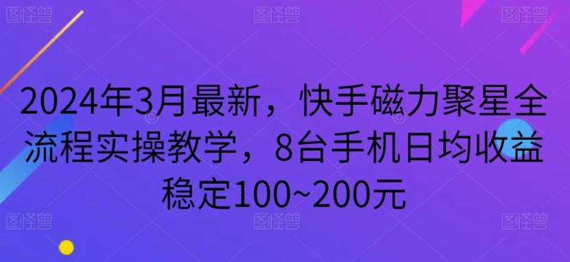 2024年3月最新，快手磁力聚星全流程实操教学，8台手机日均收益稳定100~200元【揭秘】-皮皮网创