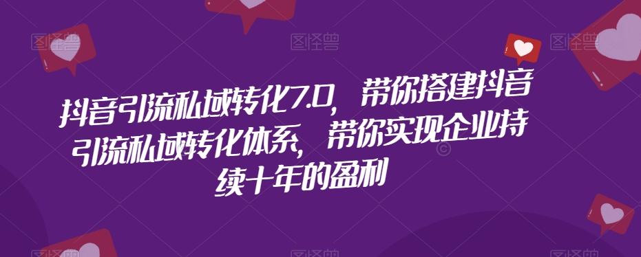 抖音引流私域转化7.0，带你搭建抖音引流私域转化体系，带你实现企业持续十年的盈利-皮皮网创