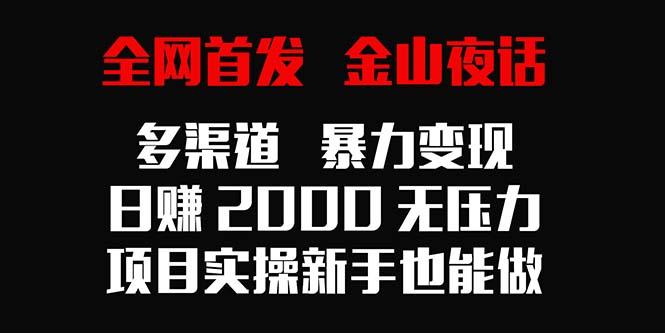 全网首发，金山夜话多渠道暴力变现，日赚2000无压力，项目实操新手也能做-皮皮网创