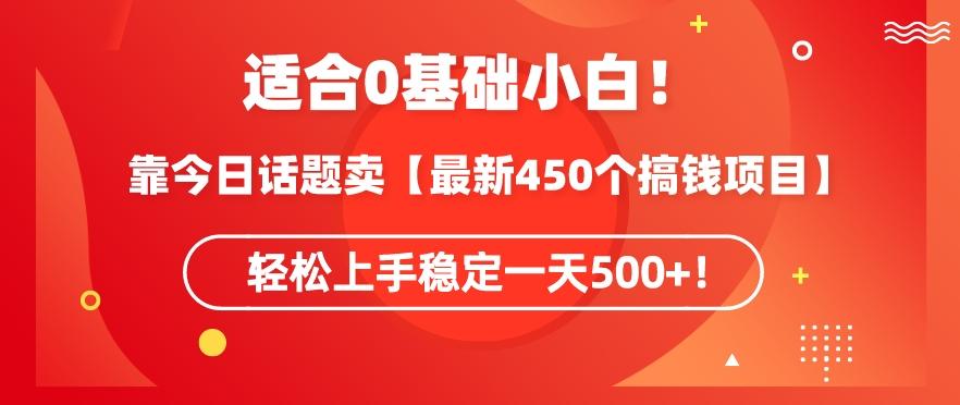 靠今日话题玩法卖【最新450个搞钱玩法合集】，轻松上手稳定一天500+【揭秘】-皮皮网创